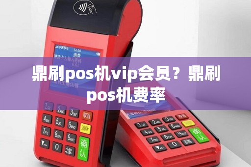 鼎刷pos机vip会员？鼎刷pos机费率