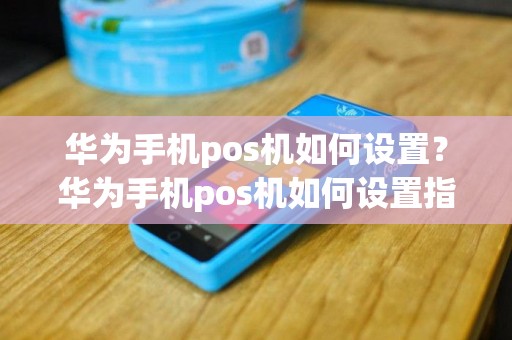 华为手机pos机如何设置？华为手机pos机如何设置指纹