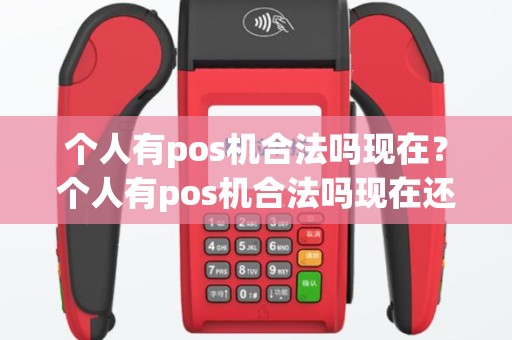 个人有pos机合法吗现在？个人有pos机合法吗现在还能用吗
