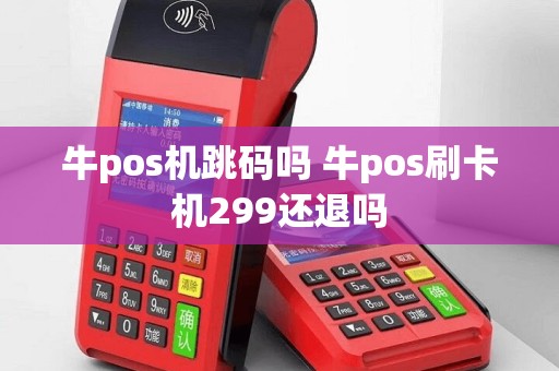牛pos机跳码吗 牛pos刷卡机299还退吗