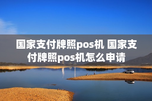 国家支付牌照pos机 国家支付牌照pos机怎么申请