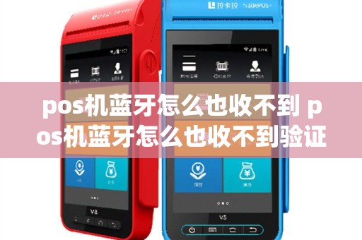 pos机蓝牙怎么也收不到 pos机蓝牙怎么也收不到验证码
