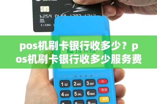 pos机刷卡银行收多少？pos机刷卡银行收多少服务费