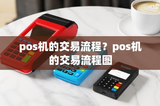 pos机的交易流程？pos机的交易流程图