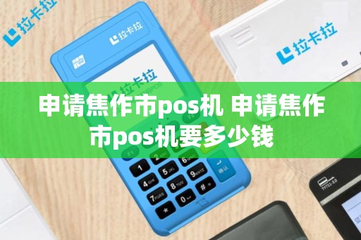 申请焦作市pos机 申请焦作市pos机要多少钱