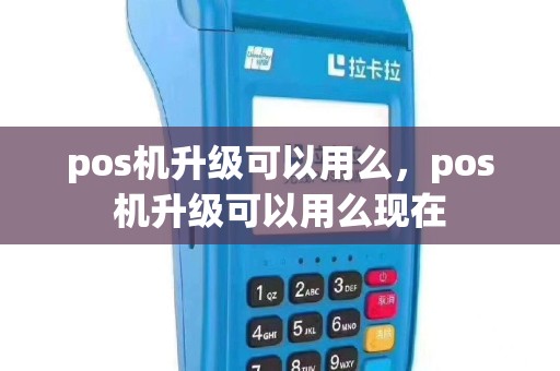 pos机升级可以用么，pos机升级可以用么现在