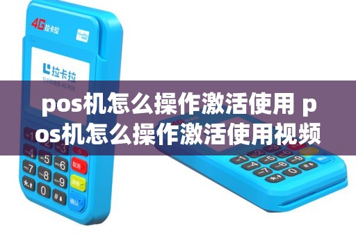pos机怎么操作激活使用 pos机怎么操作激活使用视频