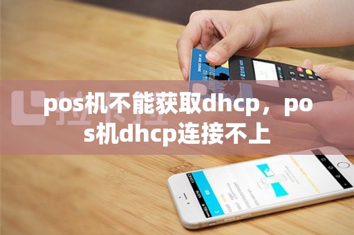 pos机不能获取dhcp，pos机dhcp连接不上