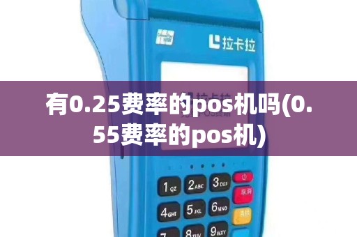有0.25费率的pos机吗(0.55费率的pos机)