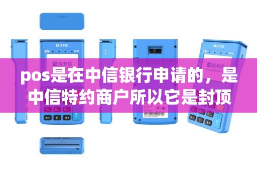 pos是在中信银行申请的，是中信特约商户所以它是封顶机还是pos机？