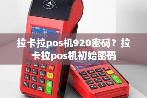 拉卡拉pos机920密码？拉卡拉pos机初始密码