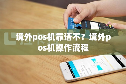 境外pos机靠谱不？境外pos机操作流程