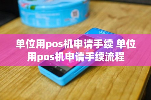 单位用pos机申请手续 单位用pos机申请手续流程