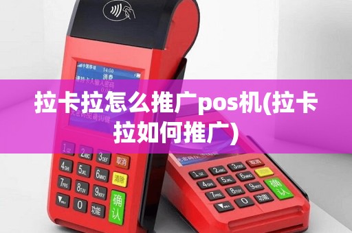 拉卡拉怎么推广pos机(拉卡拉如何推广)