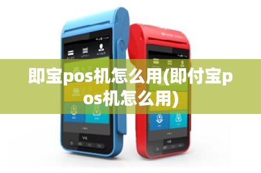 即宝pos机怎么用(即付宝pos机怎么用)