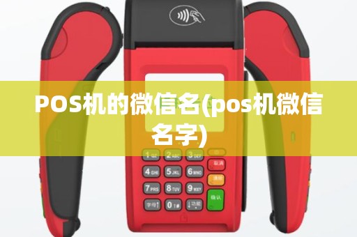 POS机的微信名(pos机微信名字)