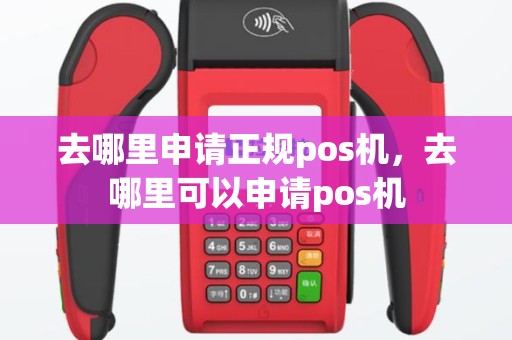 去哪里申请正规pos机，去哪里可以申请pos机