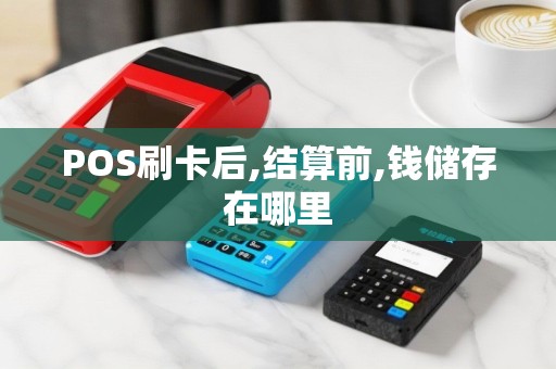 POS刷卡后,结算前,钱储存在哪里