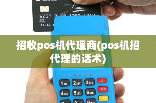 招收pos机代理商(pos机招代理的话术)