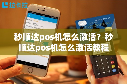 秒顺达pos机怎么激活？秒顺达pos机怎么激活教程
