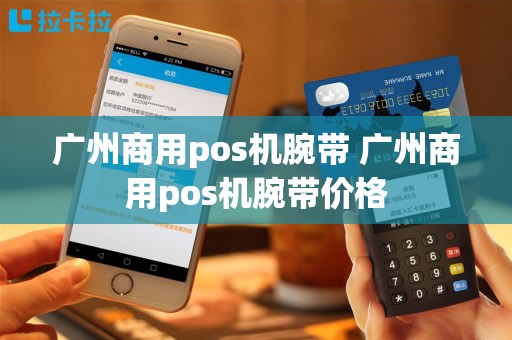 广州商用pos机腕带 广州商用pos机腕带价格