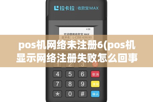 pos机网络未注册6(pos机显示网络注册失败怎么回事)