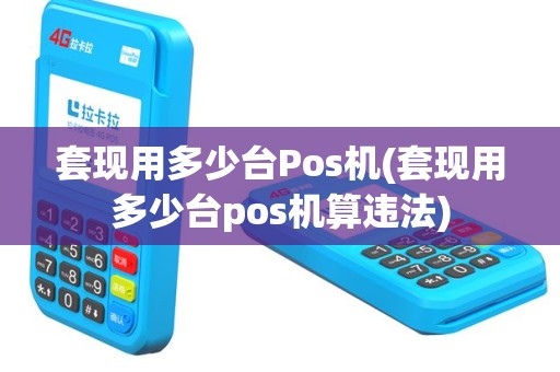 套现用多少台Pos机(套现用多少台pos机算违法)