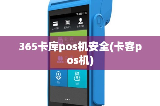 365卡库pos机安全(卡客pos机)