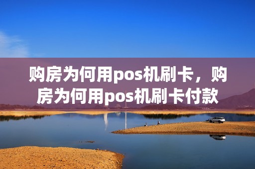 购房为何用pos机刷卡，购房为何用pos机刷卡付款