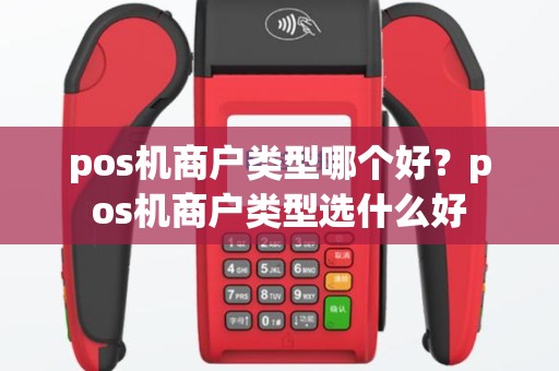 pos机商户类型哪个好？pos机商户类型选什么好