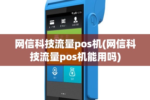 网信科技流量pos机(网信科技流量pos机能用吗)