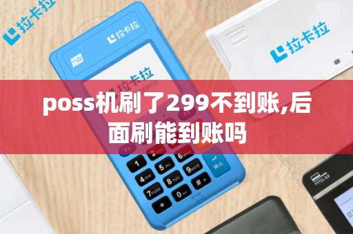 poss机刷了299不到账,后面刷能到账吗