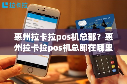 惠州拉卡拉pos机总部？惠州拉卡拉pos机总部在哪里