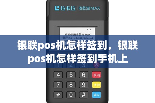 银联pos机怎样签到，银联pos机怎样签到手机上