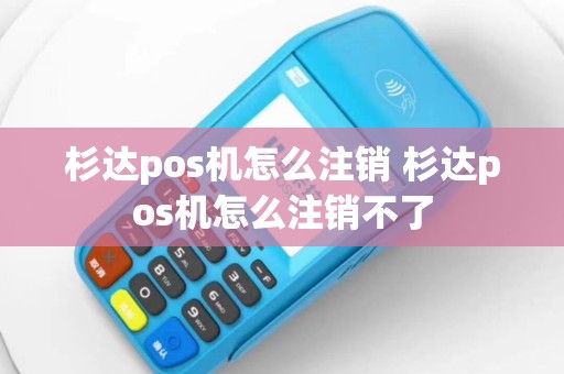 杉达pos机怎么注销 杉达pos机怎么注销不了