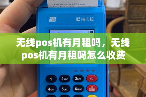 无线pos机有月租吗，无线pos机有月租吗怎么收费