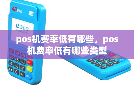 pos机费率低有哪些，pos机费率低有哪些类型