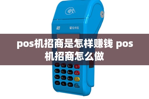 pos机招商是怎样赚钱 pos机招商怎么做