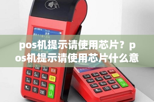 pos机提示请使用芯片？pos机提示请使用芯片什么意思