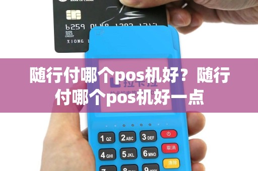 随行付哪个pos机好？随行付哪个pos机好一点