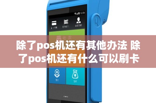 除了pos机还有其他办法 除了pos机还有什么可以刷卡