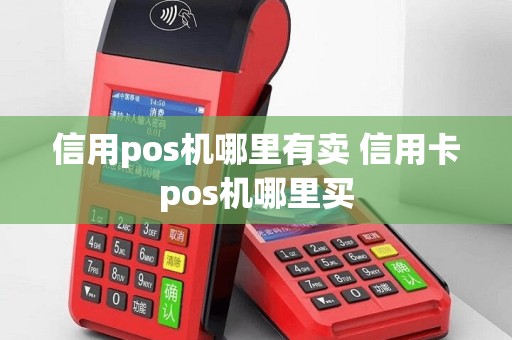 信用pos机哪里有卖 信用卡pos机哪里买