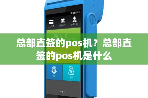 总部直签的pos机？总部直签的pos机是什么