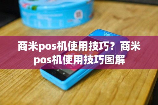 商米pos机使用技巧？商米pos机使用技巧图解