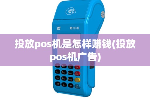 投放pos机是怎样赚钱(投放pos机广告)