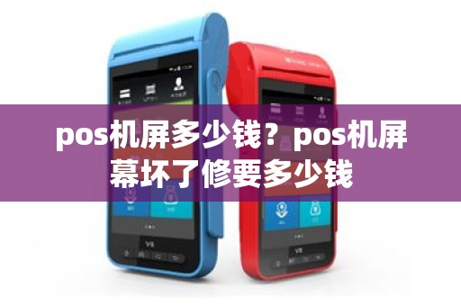 pos机屏多少钱？pos机屏幕坏了修要多少钱