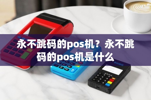 永不跳码的pos机？永不跳码的pos机是什么