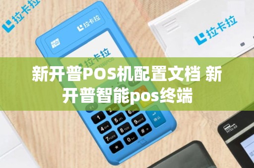 新开普POS机配置文档 新开普智能pos终端