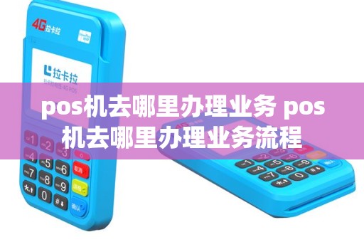 pos机去哪里办理业务 pos机去哪里办理业务流程