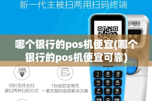 哪个银行的pos机便宜(哪个银行的pos机便宜可靠)